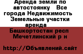 Аренда земли по автостоянку - Все города Недвижимость » Земельные участки аренда   . Башкортостан респ.,Мечетлинский р-н